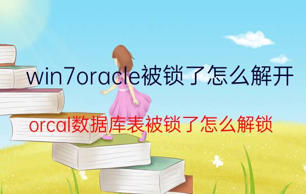 win7oracle被锁了怎么解开 orcal数据库表被锁了怎么解锁？